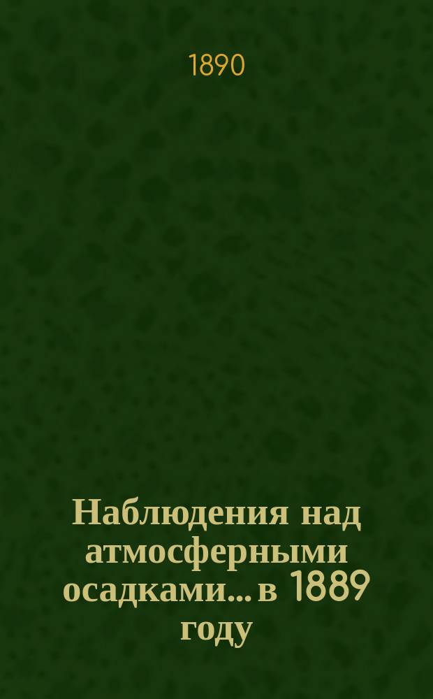 Наблюдения над атмосферными осадками... в 1889 году