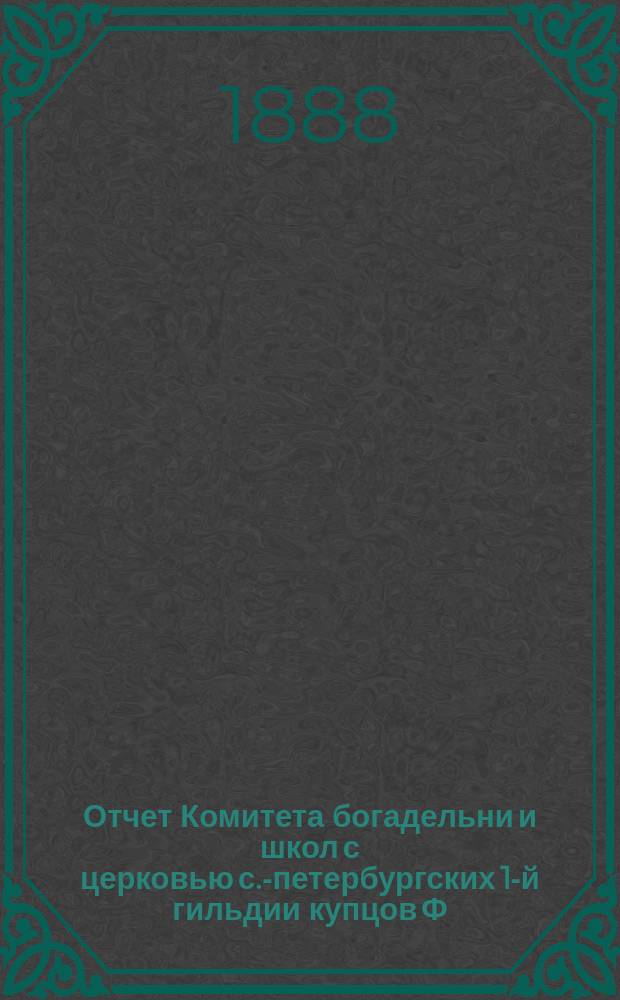 Отчет Комитета богадельни и школ с церковью с.-петербургских 1-й гильдии купцов Ф.М. Садовникова и С. Герасимова по содержанию учреждений... ... за 1886 г.