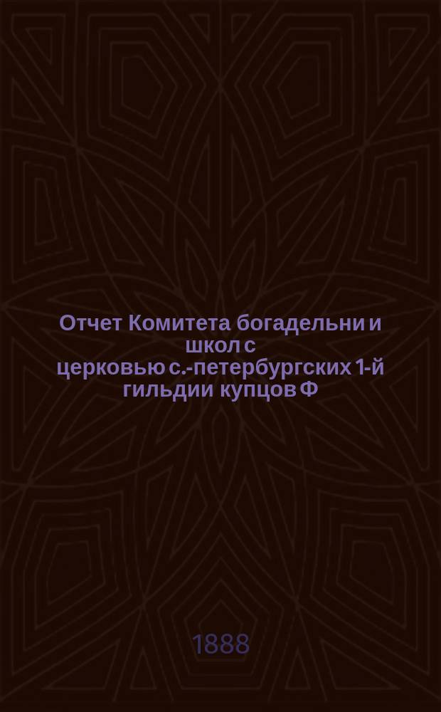 Отчет Комитета богадельни и школ с церковью с.-петербургских 1-й гильдии купцов Ф.М. Садовникова и С. Герасимова по содержанию учреждений... ... за 1887 год