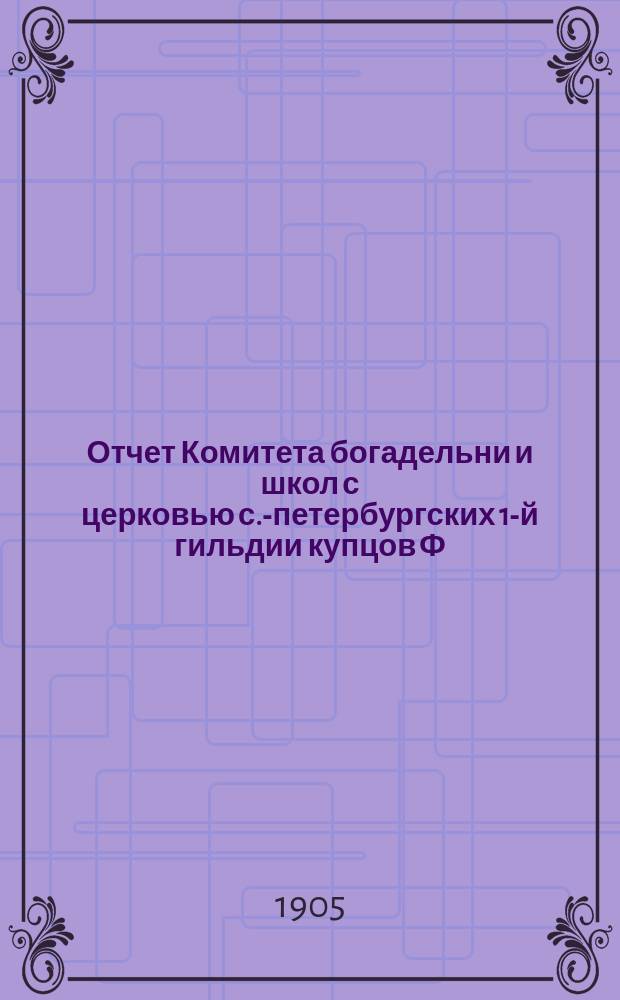 Отчет Комитета богадельни и школ с церковью с.-петербургских 1-й гильдии купцов Ф.М. Садовникова и С. Герасимова по содержанию учреждений... ... за 1904 год
