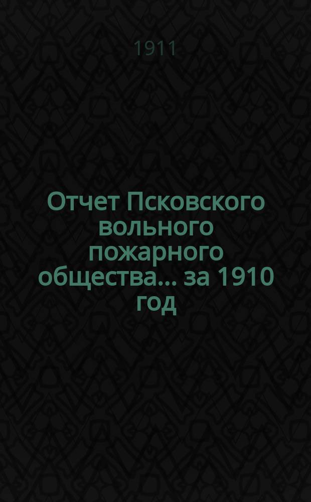 Отчет Псковского вольного пожарного общества ... за 1910 год