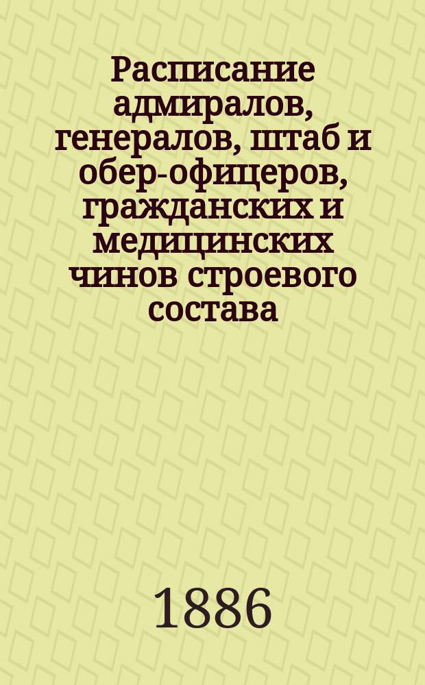 Расписание адмиралов, генералов, штаб и обер-офицеров, гражданских и медицинских чинов строевого состава : Испр. по 1-е мая 1886 г