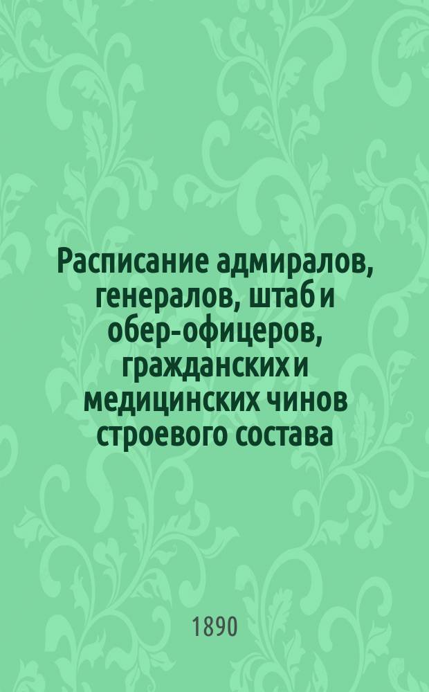 Расписание адмиралов, генералов, штаб и обер-офицеров, гражданских и медицинских чинов строевого состава : Испр. по 2-е янв. 1890 г