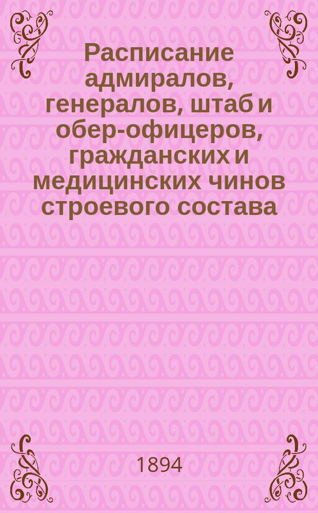 Расписание адмиралов, генералов, штаб и обер-офицеров, гражданских и медицинских чинов строевого состава : Испр. по 3-е мая 1894 г
