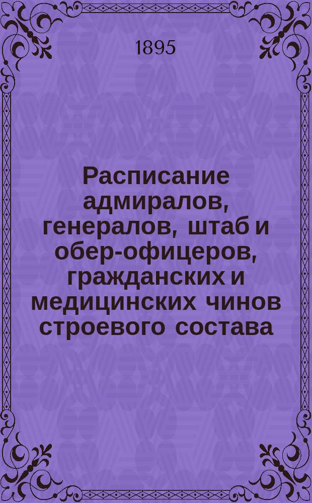 Расписание адмиралов, генералов, штаб и обер-офицеров, гражданских и медицинских чинов строевого состава : Испр. по 2-е мая 1895 г