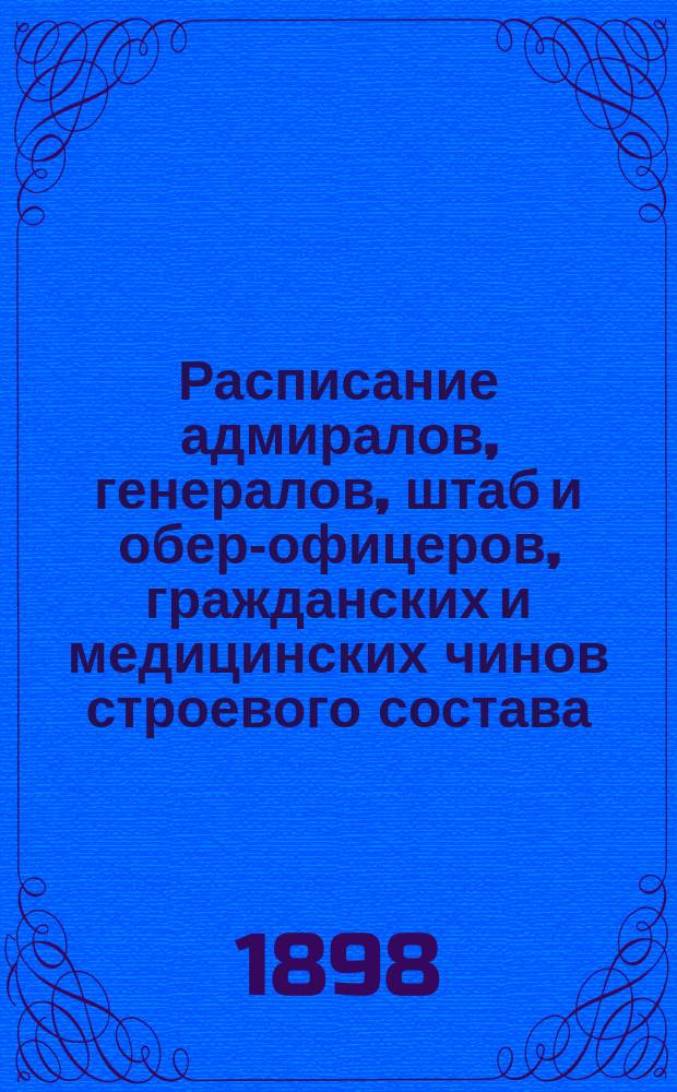 Расписание адмиралов, генералов, штаб и обер-офицеров, гражданских и медицинских чинов строевого состава : Испр. по 6-е янв. 1898 г