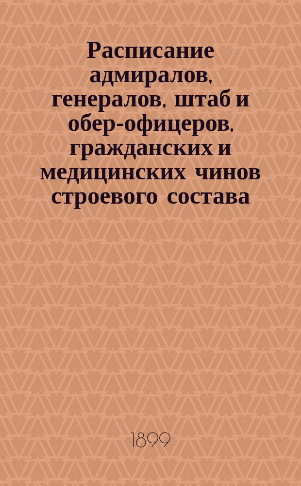 Расписание адмиралов, генералов, штаб и обер-офицеров, гражданских и медицинских чинов строевого состава : Испр. по 12-е янв. 1899 г