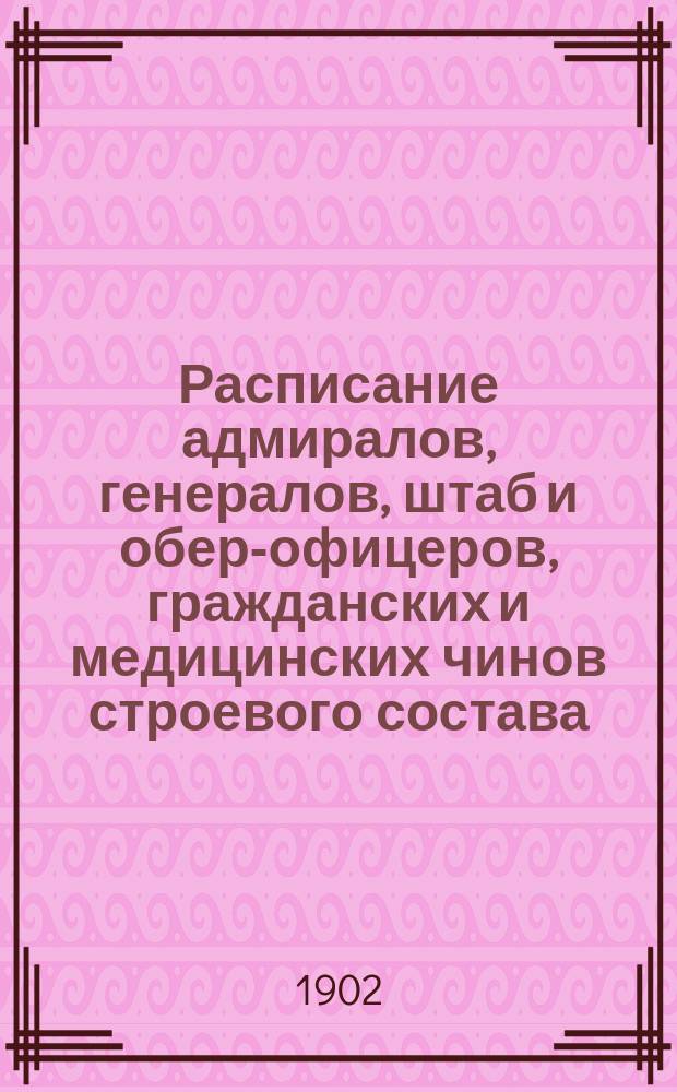 Расписание адмиралов, генералов, штаб и обер-офицеров, гражданских и медицинских чинов строевого состава : Испр. по 2-е янв. 1902 г