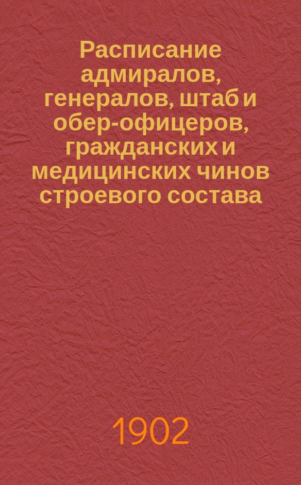 Расписание адмиралов, генералов, штаб и обер-офицеров, гражданских и медицинских чинов строевого состава : Испр. по 2-е июля 1902 г