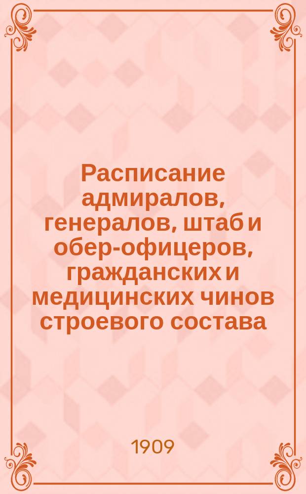 Расписание адмиралов, генералов, штаб и обер-офицеров, гражданских и медицинских чинов строевого состава : Янв. издание 1909 г