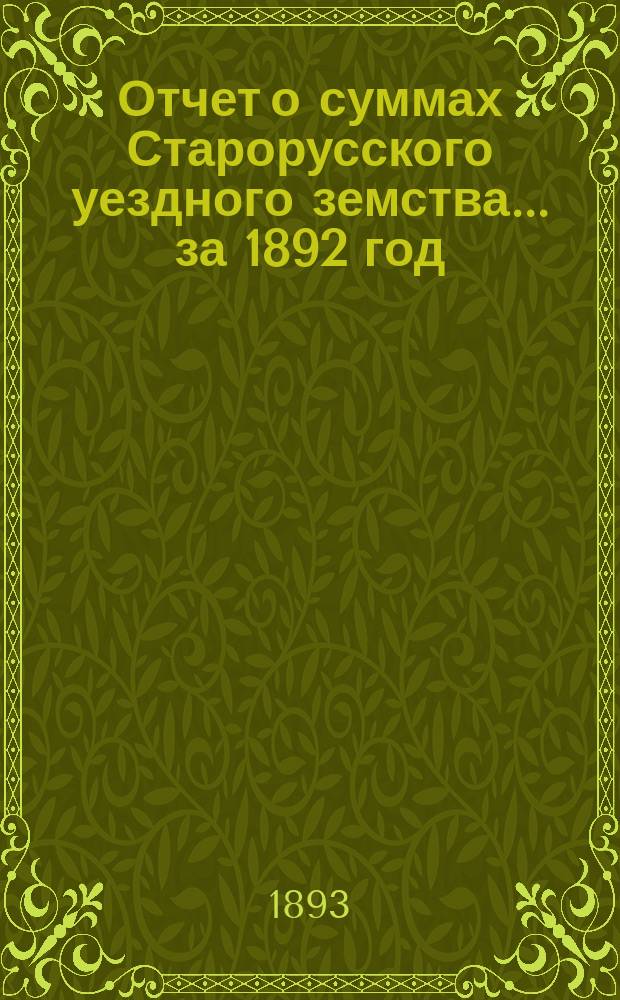 Отчет о суммах Старорусского уездного земства... ... за 1892 год