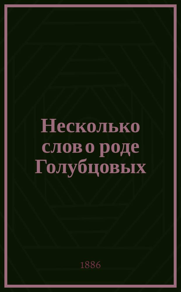 Несколько слов о роде Голубцовых : Из "Родословного сборника русских дворянских фамилий", сост. В. Руммелем и В. Голубцовым