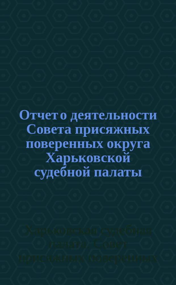 Отчет о деятельности Совета присяжных поверенных округа Харьковской судебной палаты...