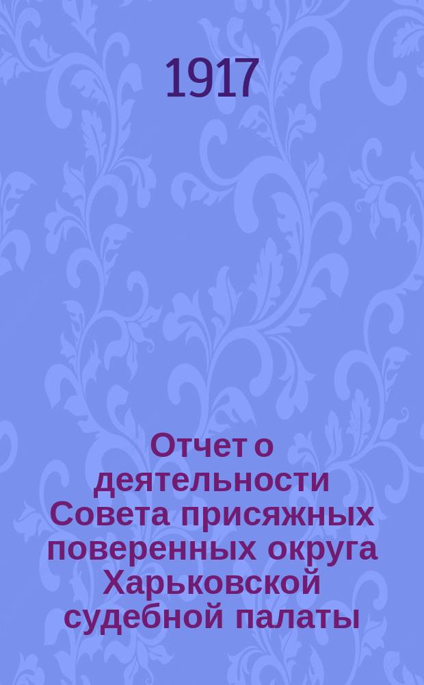 Отчет о деятельности Совета присяжных поверенных округа Харьковской судебной палаты... за 1916-1917 г.