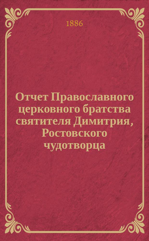 Отчет Православного церковного братства святителя Димитрия, Ростовского чудотворца, в Ярославле... ... за 1887 г.