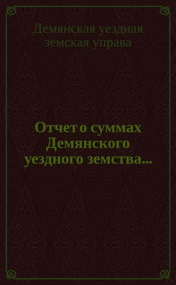 Отчет о суммах Демянского уездного земства ...