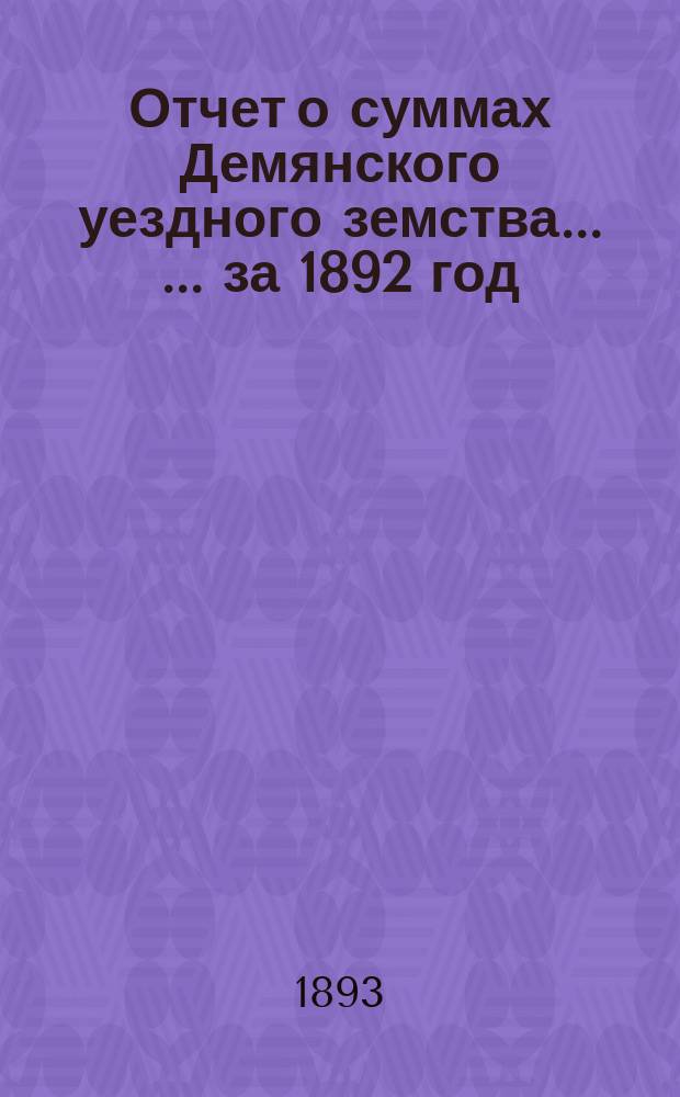 Отчет о суммах Демянского уездного земства ... ... за 1892 год