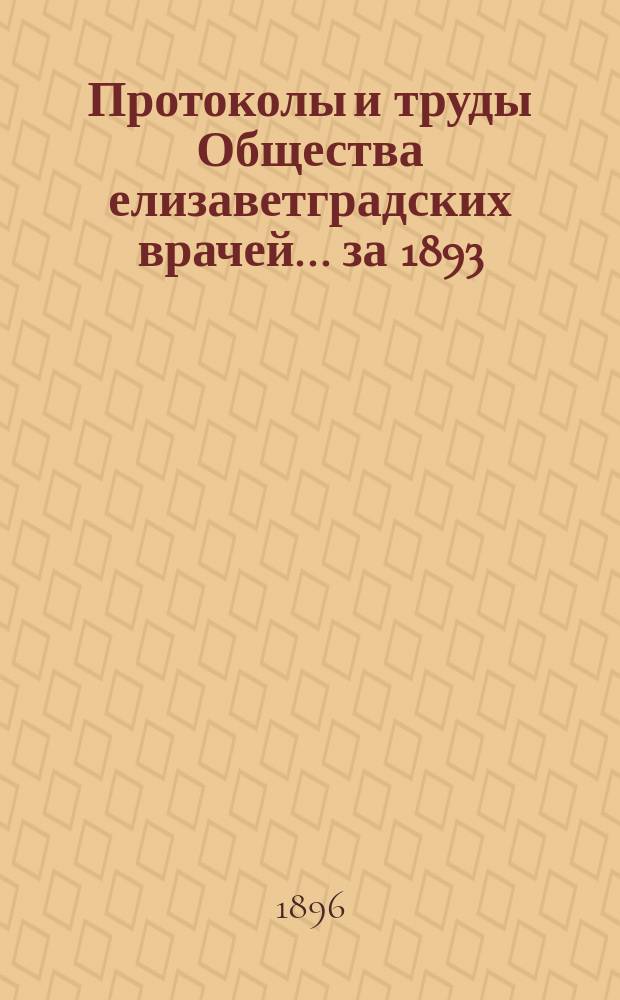 Протоколы и труды Общества елизаветградских врачей. ... за 1893/4 и 4/5 годы