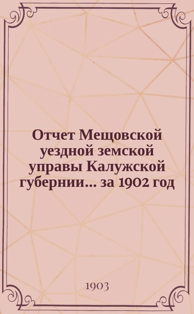 Отчет Мещовской уездной земской управы Калужской губернии... за 1902 год