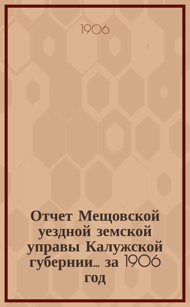 Отчет Мещовской уездной земской управы Калужской губернии... за 1906 год