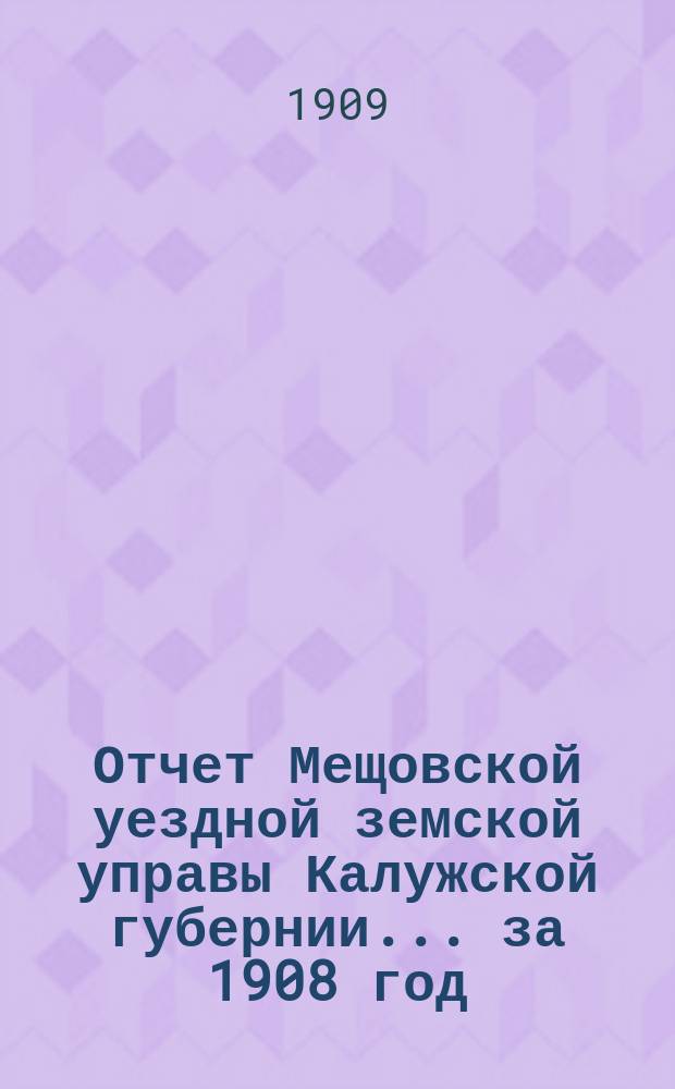 Отчет Мещовской уездной земской управы Калужской губернии... за 1908 год