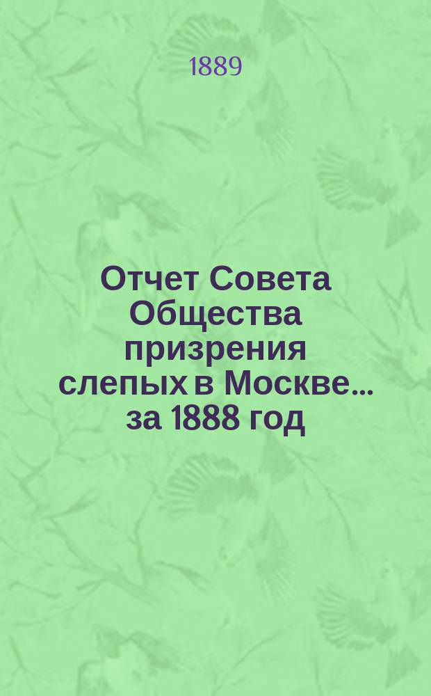 Отчет Совета Общества призрения слепых в Москве... ... за 1888 год