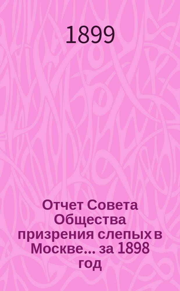Отчет Совета Общества призрения слепых в Москве... ... за 1898 год