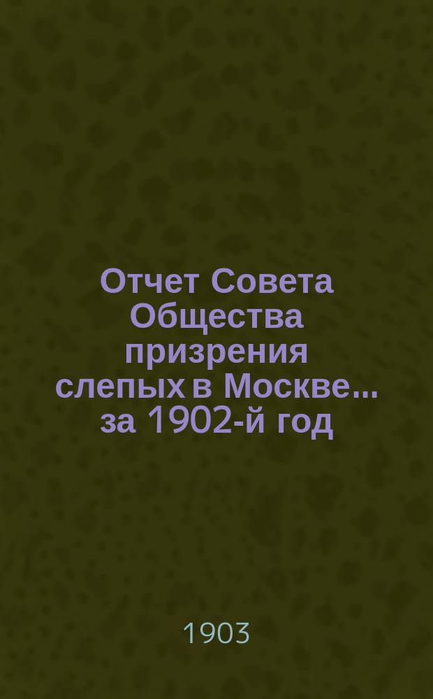 Отчет Совета Общества призрения слепых в Москве... ... за 1902-й год