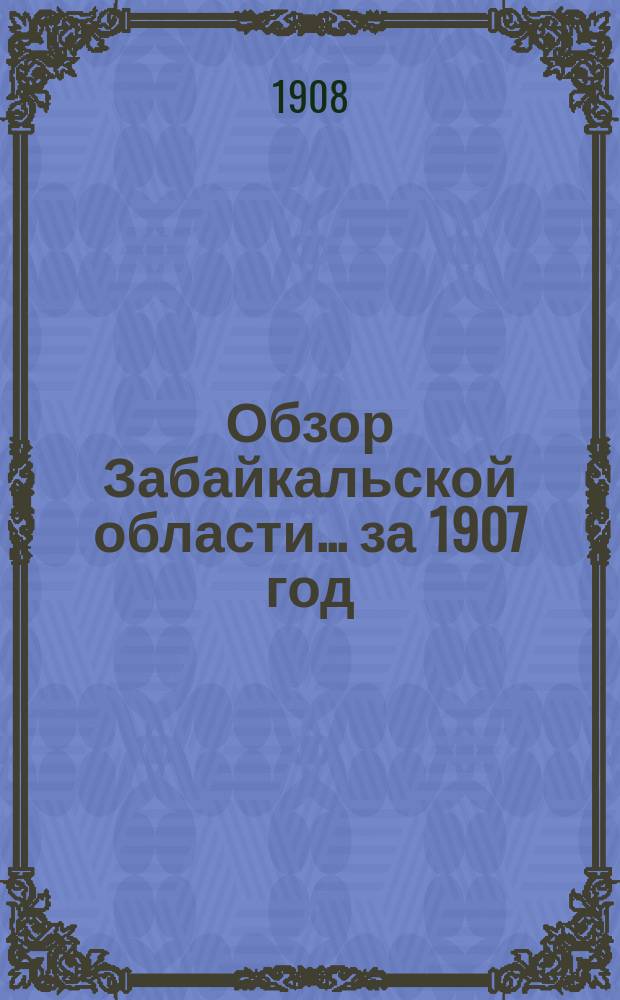 Обзор Забайкальской области... ... за 1907 год