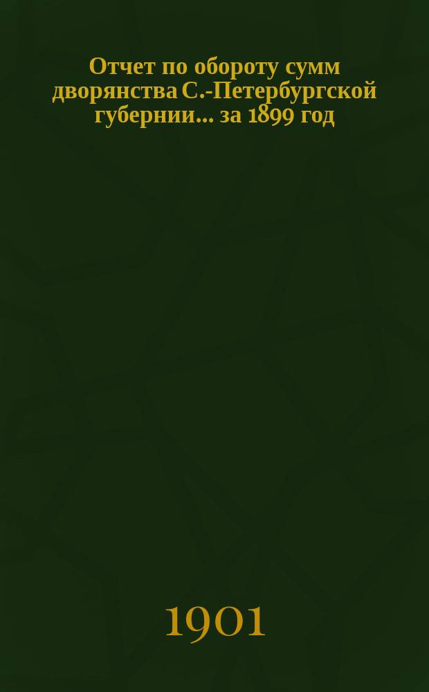 Отчет по обороту сумм дворянства С.-Петербургской губернии... ... за 1899 год
