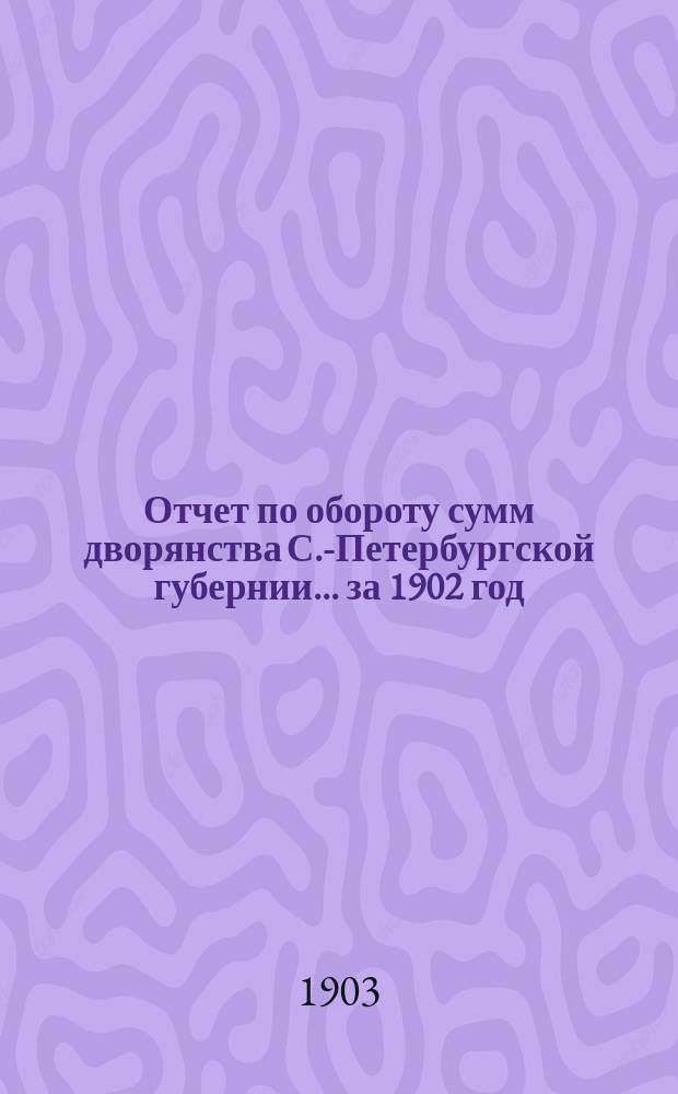 Отчет по обороту сумм дворянства С.-Петербургской губернии... ... за 1902 год