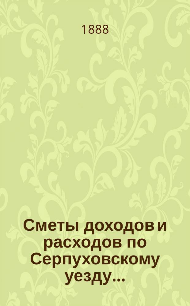Сметы доходов и расходов по Серпуховскому уезду .. : С прил. на 1889 год : Смета доходов