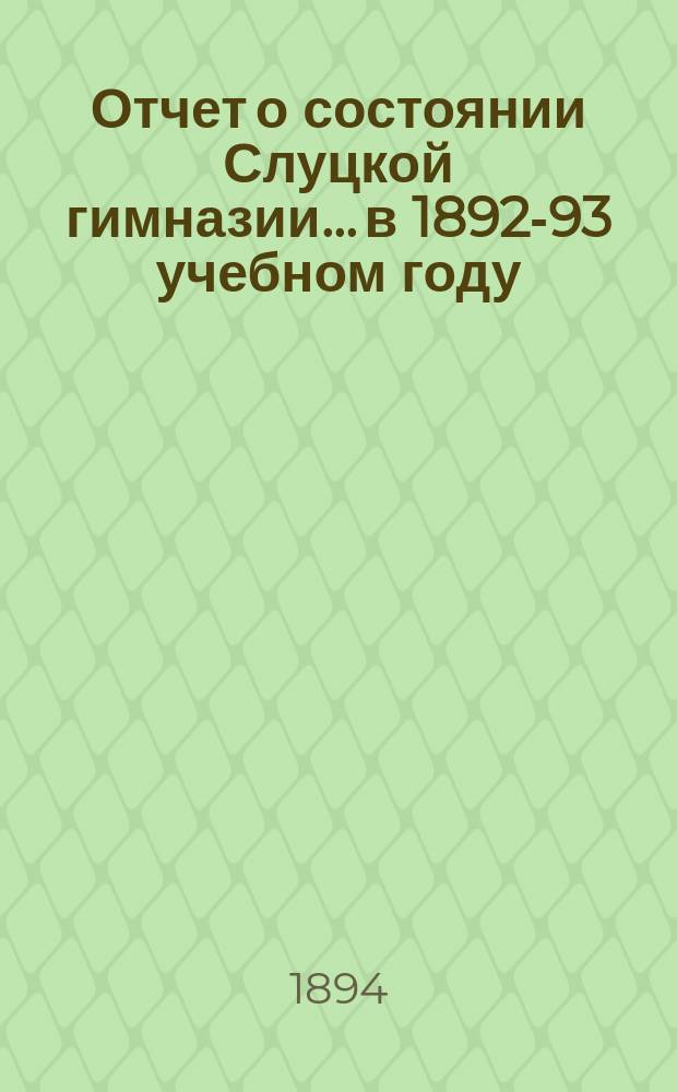 Отчет о состоянии Слуцкой гимназии... в 1892-93 учебном году