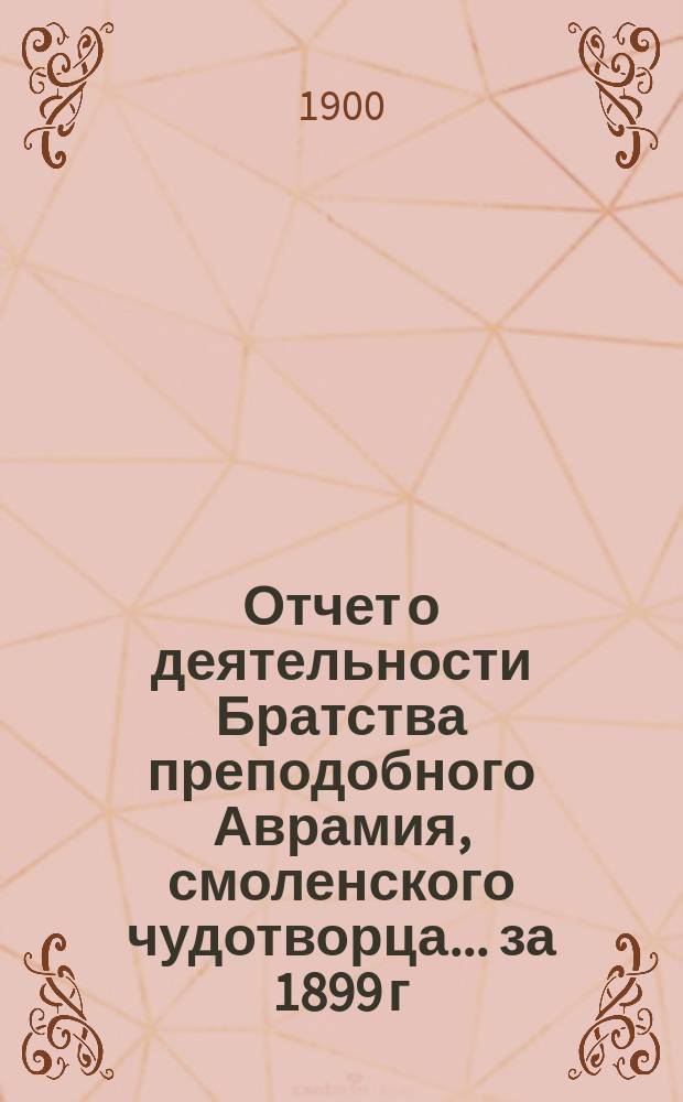 Отчет о деятельности Братства преподобного Аврамия, смоленского чудотворца... ... за 1899 г.
