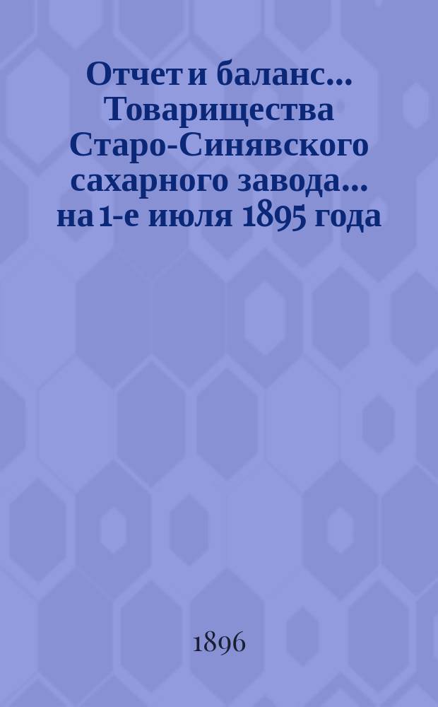 Отчет и баланс... Товарищества Старо-Синявского сахарного завода... ... на 1-е июля 1895 года