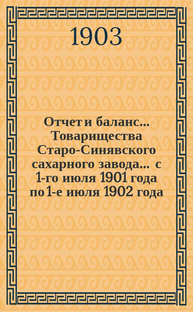 Отчет и баланс... Товарищества Старо-Синявского сахарного завода... ... с 1-го июля 1901 года по 1-е июля 1902 года