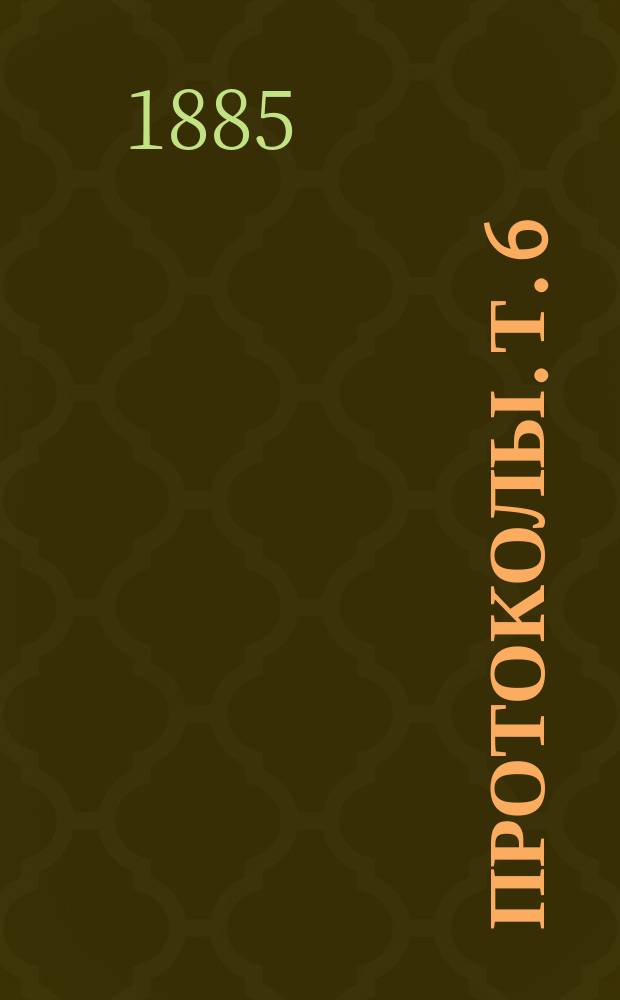 [Протоколы]. Т. 6 : Протоколы 1884 года