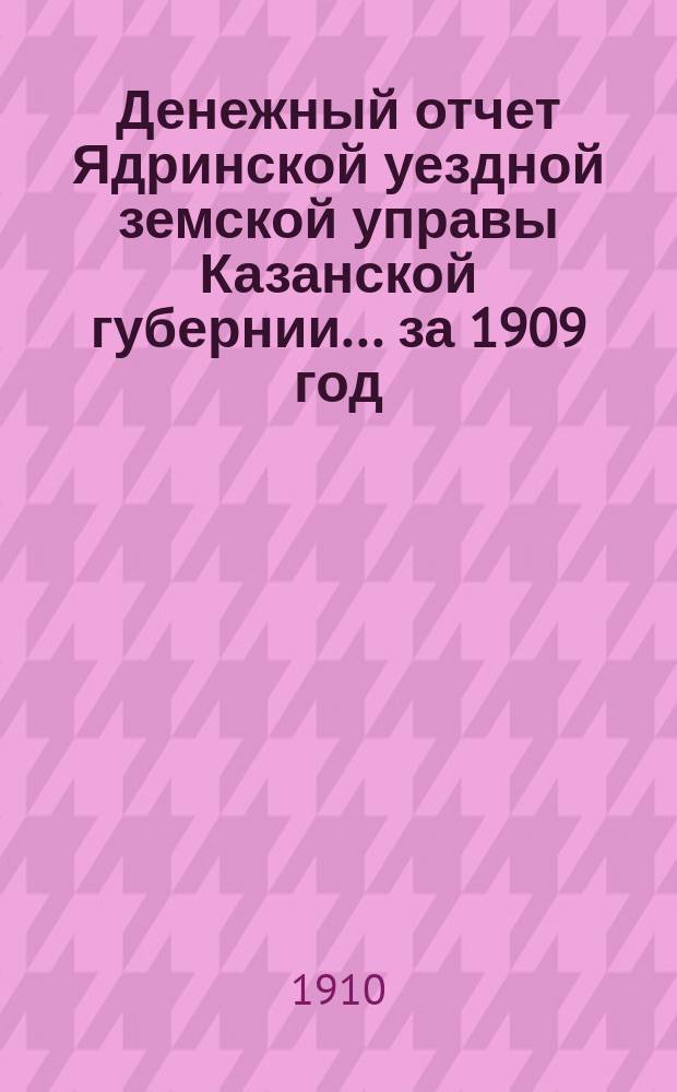 Денежный отчет Ядринской уездной земской управы Казанской губернии... за 1909 год