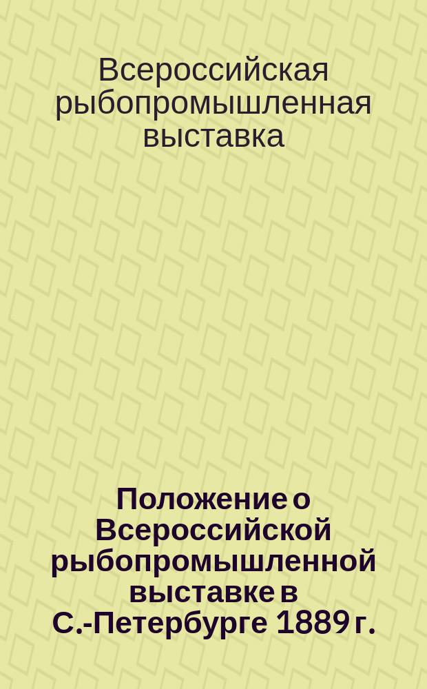Положение о Всероссийской рыбопромышленной выставке в С.-Петербурге 1889 г.