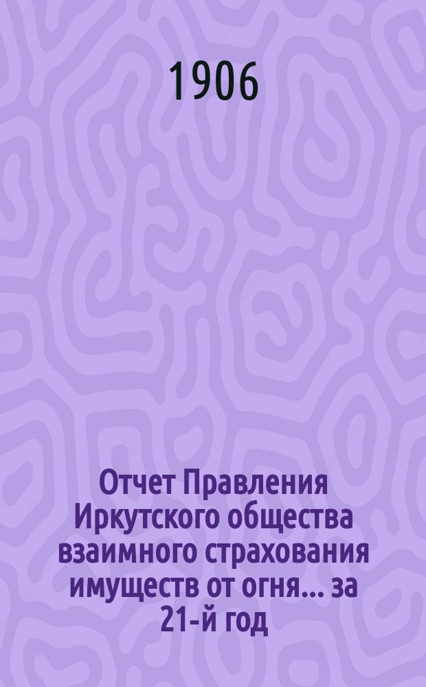 Отчет Правления Иркутского общества взаимного страхования имуществ от огня... за 21-й год