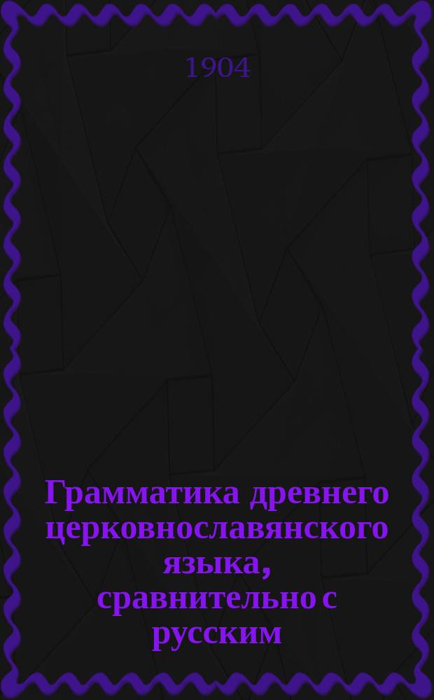 Грамматика древнего церковнославянского языка, сравнительно с русским : (Курс сред. учеб. заведений)
