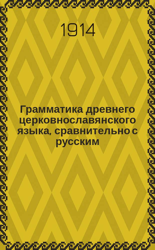 Грамматика древнего церковнославянского языка, сравнительно с русским : (Курс сред. учеб. заведений)
