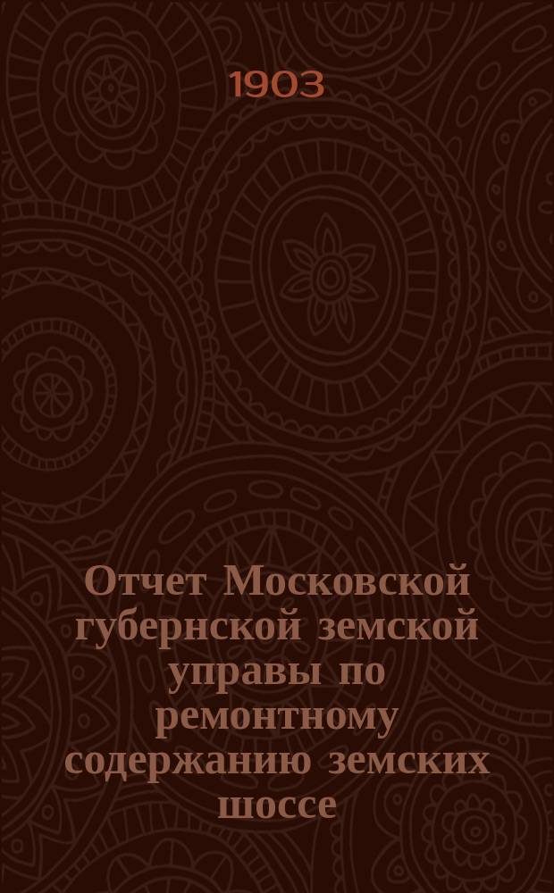 Отчет Московской губернской земской управы по ремонтному содержанию земских шоссе... за 1902 год