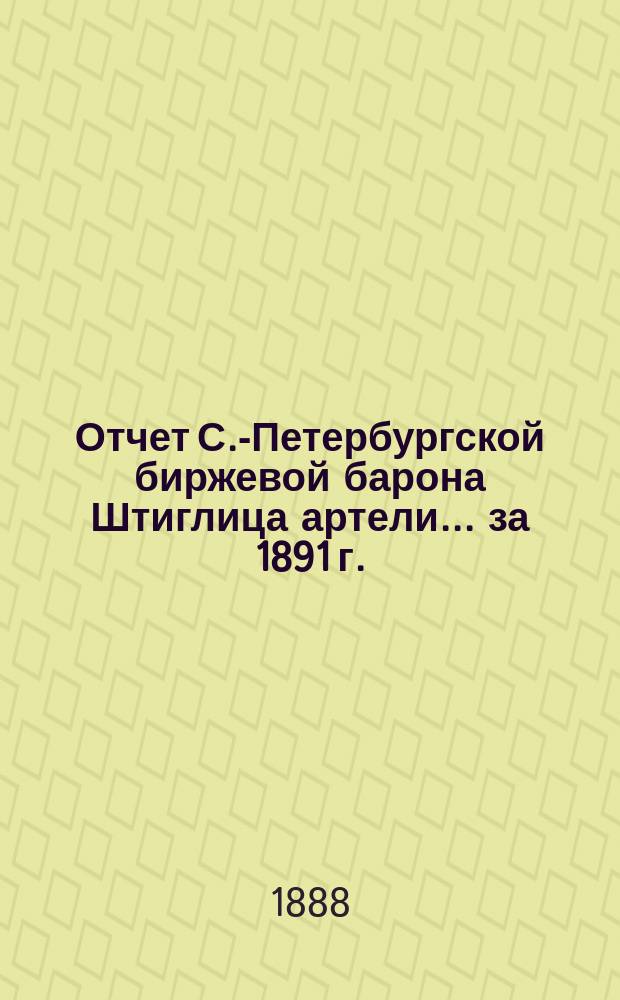 Отчет С.-Петербургской биржевой барона Штиглица артели... ... за 1891 г.