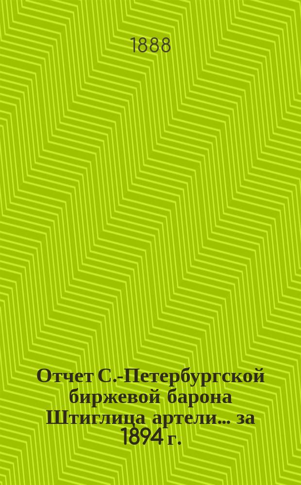 Отчет С.-Петербургской биржевой барона Штиглица артели... ... за 1894 г.
