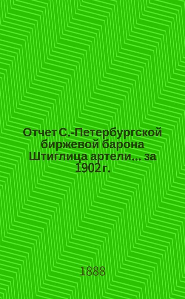Отчет С.-Петербургской биржевой барона Штиглица артели... ... за 1902 г.