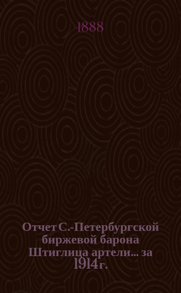 Отчет С.-Петербургской биржевой барона Штиглица артели... ... за 1914 г.
