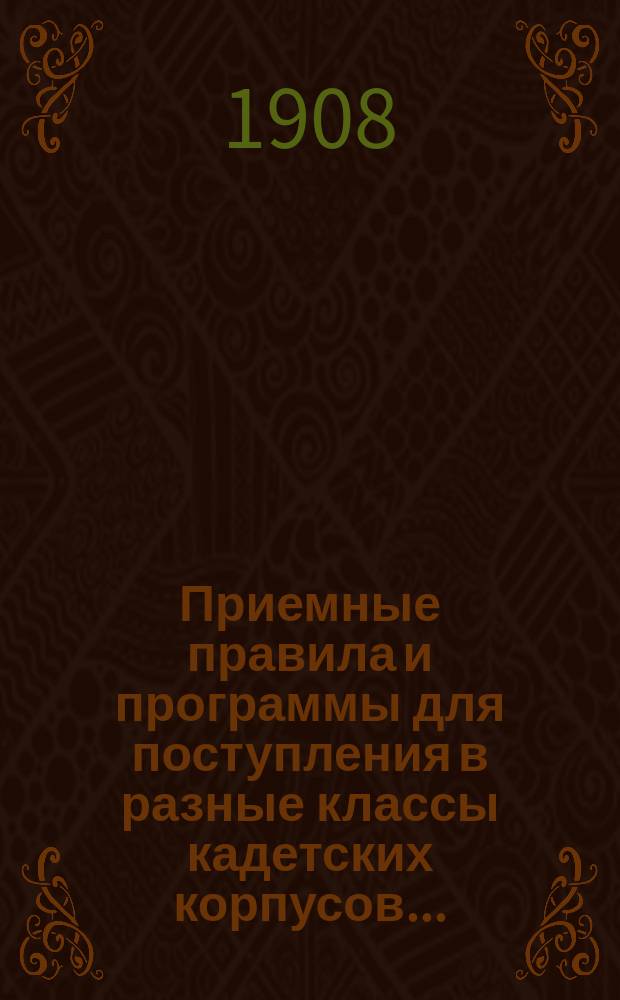 Приемные правила и программы для поступления в разные классы кадетских корпусов.. : Печ. по распоряжению Гл. упр. воен.-учеб. заведений. Изд. 22-е