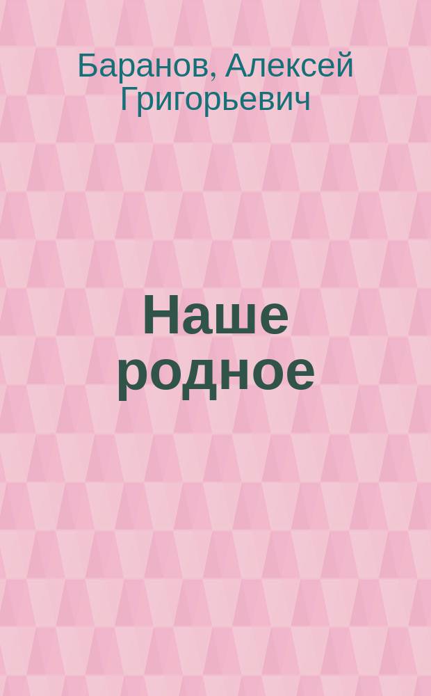 Наше родное : Кн. для клас. и домаш. чтения в сел. нар. шк. с трехлет. курсом : Второй год обучения : Сб. ст. для упражнения в рус. и церк.-слав. чтении с материалом для самостоят. письм. упражнений