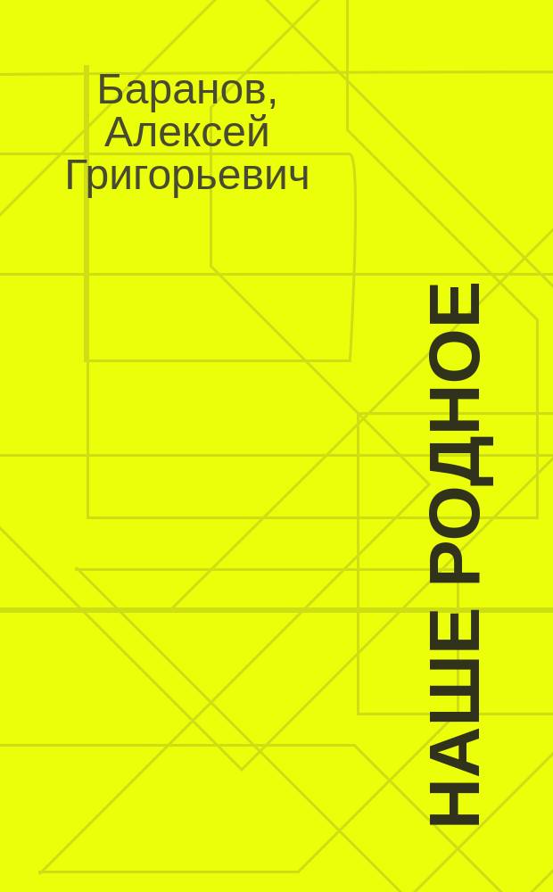 Наше родное : Кн. для клас. и домаш. чтения в сел. нар. шк. с трехлет. курсом : Второй год обучения : Сб. ст. для упражнения в рус. и церк.-слав. чтении с материалом для самостоят. письм. упражнений